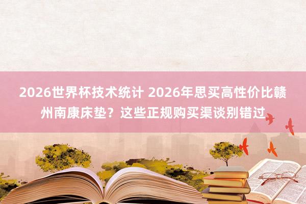 2026世界杯技术统计 2026年思买高性价比赣州南康床垫?这些正规购买渠谈别错过
