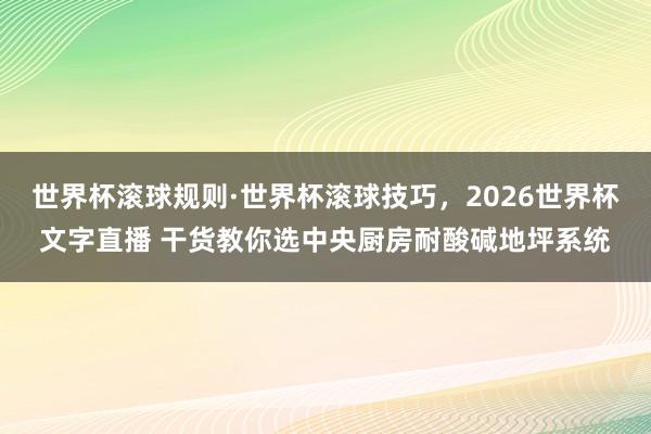 世界杯滚球规则·世界杯滚球技巧,2026世界杯文字直播 干货教你选中央厨房耐酸碱地坪系统