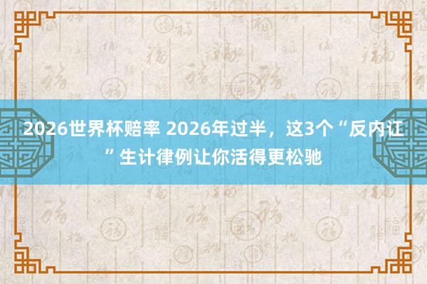 2026世界杯赔率 2026年过半,这3个“反内讧”生计律例让你活得更松驰