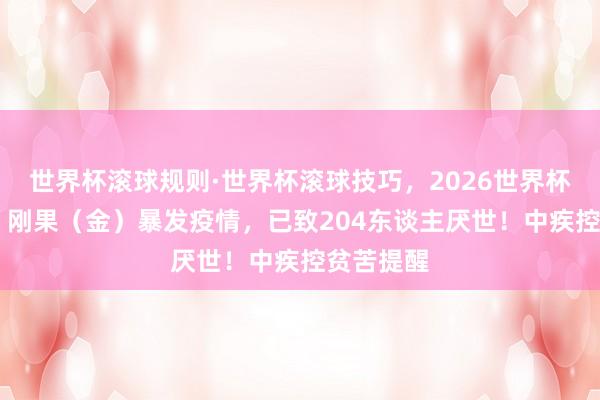 世界杯滚球规则·世界杯滚球技巧,2026世界杯文字直播 刚果(金)暴发疫情,已致204东谈主厌世!中疾控贫苦提醒