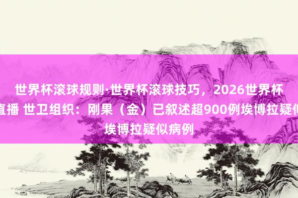 世界杯滚球规则·世界杯滚球技巧,2026世界杯文字直播 世卫组织:刚果(金)已叙述超900例埃博拉疑似病例
