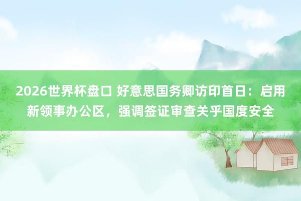 2026世界杯盘口 好意思国务卿访印首日：启用新领事办公区，强调签证审查关乎国度安全
