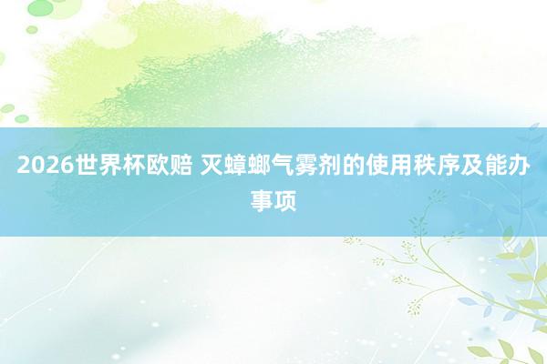 2026世界杯欧赔 灭蟑螂气雾剂的使用秩序及能办事项