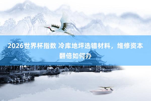 2026世界杯指数 冷库地坪选错材料,维修资本翻倍如何办