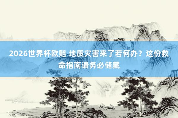 2026世界杯欧赔 地质灾害来了若何办？这份救命指南请务必储藏