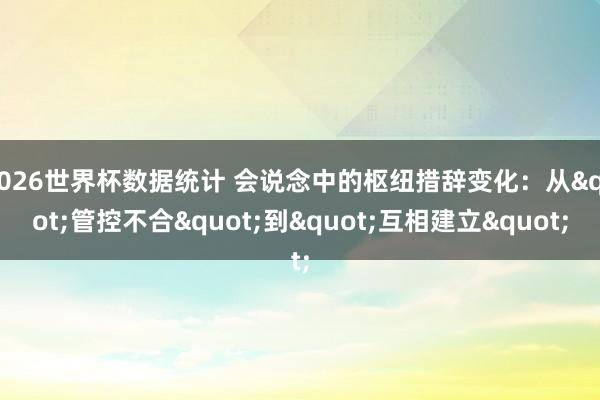 2026世界杯数据统计 会说念中的枢纽措辞变化：从"管控不合"到"互相建立"