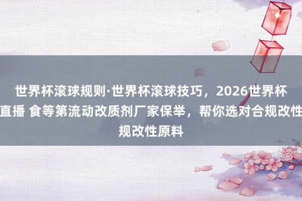 世界杯滚球规则·世界杯滚球技巧,2026世界杯文字直播 食等第流动改质剂厂家保举,帮你选对合规改性原料