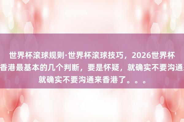世界杯滚球规则·世界杯滚球技巧,2026世界杯文字直播 对于香港最基本的几个判断,要是怀疑,就确实不要沟通来香港了。。。