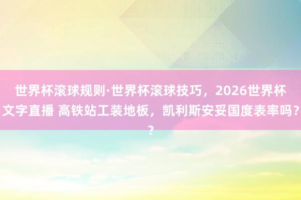 世界杯滚球规则·世界杯滚球技巧，2026世界杯文字直播 高铁站工装地板，凯利斯安妥国度表率吗？