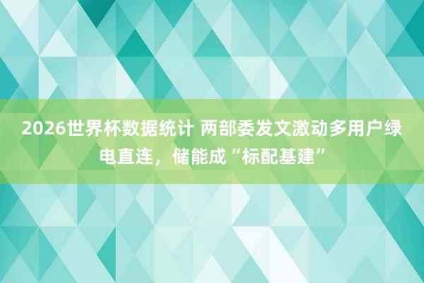 2026世界杯数据统计 两部委发文激动多用户绿电直连,储能成“标配基建”