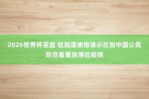 2026世界杯亚盘 驻加蓬使馆请示在加中国公民防范看重埃博拉疫情