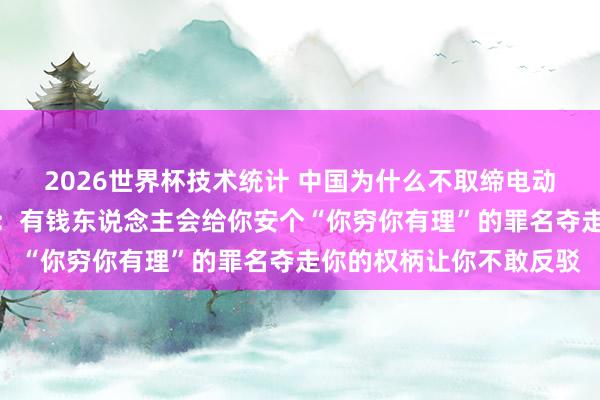 2026世界杯技术统计 中国为什么不取缔电动车和电动三轮车?网友:有钱东说念主会给你安个“你穷你有理”的罪名夺走你的权柄让你不敢反驳