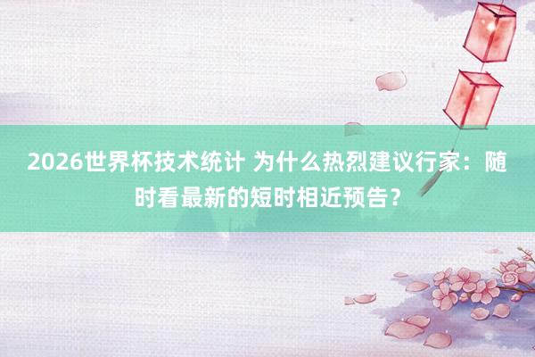 2026世界杯技术统计 为什么热烈建议行家:随时看最新的短时相近预告?