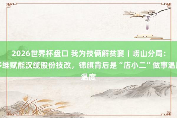 2026世界杯盘口 我为技俩解贫窭丨崂山分局:多维赋能汉缆股份技改,锦旗背后是“店小二”做事温度