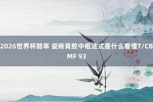 2026世界杯赔率 瓷砖背胶中枢法式是什么看懂T/CBMF 93