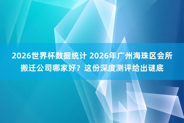 2026世界杯数据统计 2026年广州海珠区会所搬迁公司哪家好?这份深度测评给出谜底