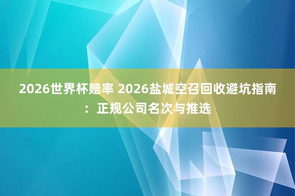 2026世界杯赔率 2026盐城空召回收避坑指南:正规公司名次与推选