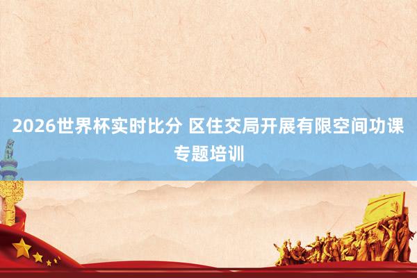 2026世界杯实时比分 区住交局开展有限空间功课专题培训