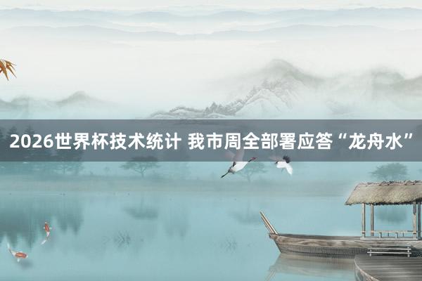 2026世界杯技术统计 我市周全部署应答“龙舟水”