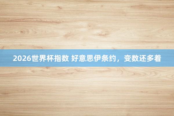 2026世界杯指数 好意思伊条约,变数还多着
