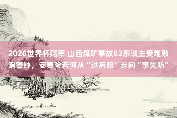2026世界杯赔率 山西煤矿事故82东谈主受难敲响警钟,安责险若何从“过后赔”走向“事先防”