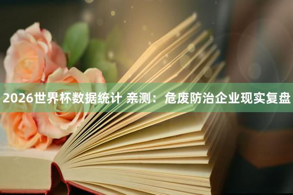 2026世界杯数据统计 亲测:危废防治企业现实复盘