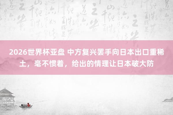 2026世界杯亚盘 中方复兴罢手向日本出口重稀土,毫不惯着,给出的情理让日本破大防