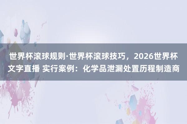 世界杯滚球规则·世界杯滚球技巧,2026世界杯文字直播 实行案例:化学品泄漏处置历程制造商