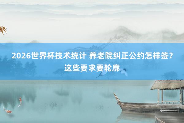 2026世界杯技术统计 养老院纠正公约怎样签？这些要求要轮廓