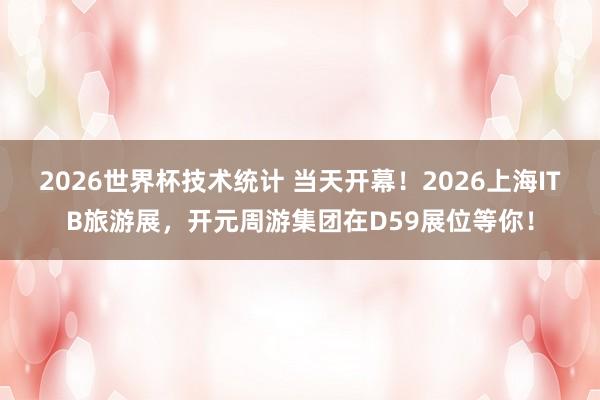 2026世界杯技术统计 当天开幕!2026上海ITB旅游展,开元周游集团在D59展位等你!