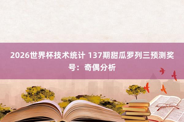 2026世界杯技术统计 137期甜瓜罗列三预测奖号:奇偶分析