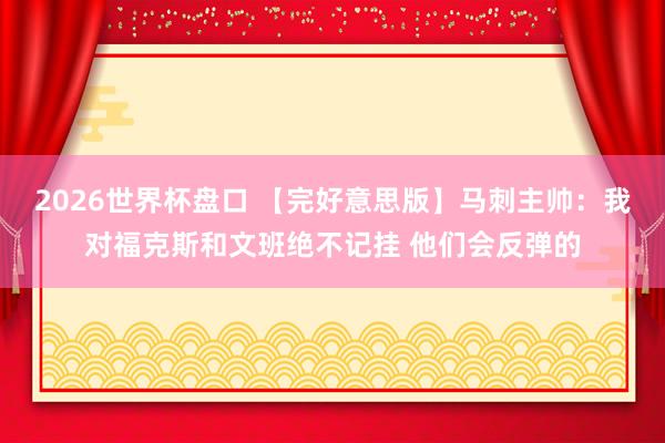 2026世界杯盘口 【完好意思版】马刺主帅:我对福克斯和文班绝不记挂 他们会反弹的