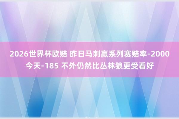 2026世界杯欧赔 昨日马刺赢系列赛赔率-2000今天-185 不外仍然比丛林狼更受看好