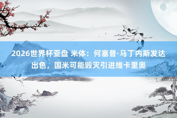 2026世界杯亚盘 米体:何塞普·马丁内斯发达出色,国米可能毁灭引进维卡里奥