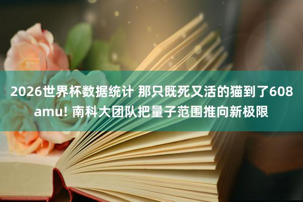 2026世界杯数据统计 那只既死又活的猫到了608amu! 南科大团队把量子范围推向新极限
