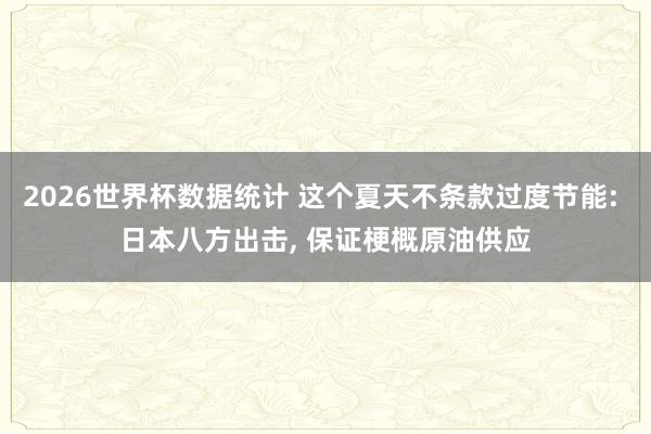 2026世界杯数据统计 这个夏天不条款过度节能: 日本八方出击, 保证梗概原油供应