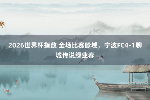 2026世界杯指数 全场比赛畛域，<a href=