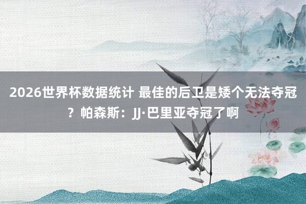 2026世界杯数据统计 最佳的后卫是矮个无法夺冠?帕森斯:JJ·巴里亚夺冠了啊
