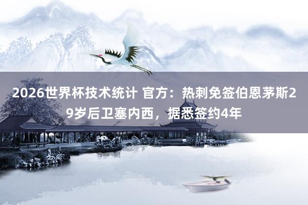 2026世界杯技术统计 官方:热刺免签伯恩茅斯29岁后卫塞内西,据悉签约4年