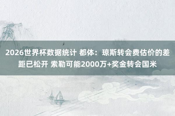 2026世界杯数据统计 都体:琼斯转会费估价的差距已松开 索勒可能2000万+奖金转会国米
