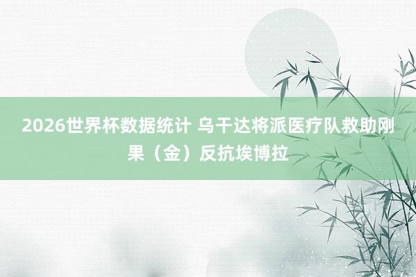 2026世界杯数据统计 乌干达将派医疗队救助刚果（金）反抗埃博拉