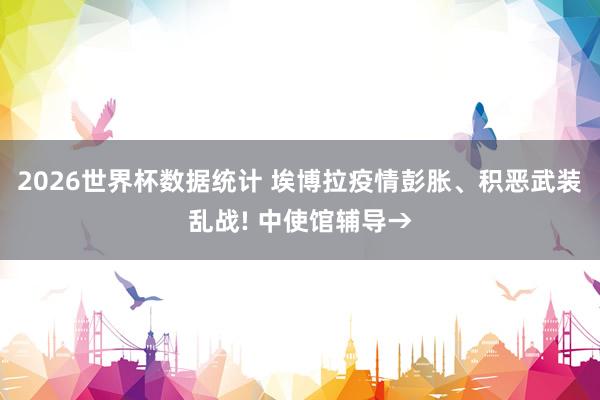 2026世界杯数据统计 埃博拉疫情彭胀、积恶武装乱战! 中使馆辅导→