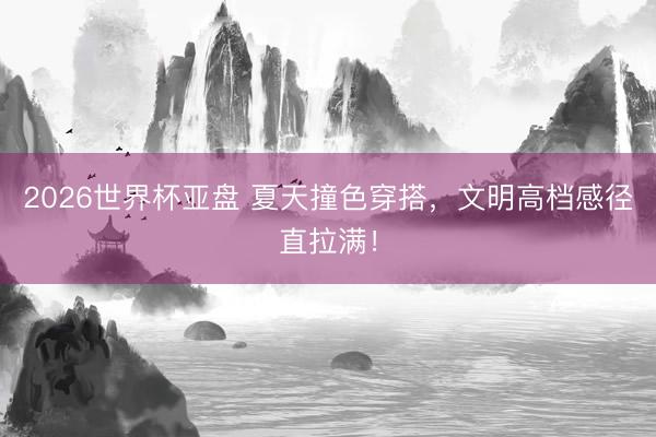 2026世界杯亚盘 夏天撞色穿搭,文明高档感径直拉满!
