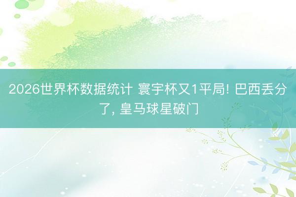 2026世界杯数据统计 寰宇杯又1平局! 巴西丢分了, 皇马球星破门
