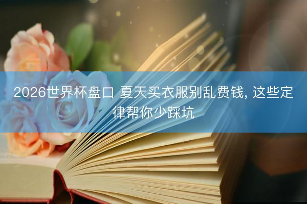 2026世界杯盘口 夏天买衣服别乱费钱, 这些定律帮你少踩坑