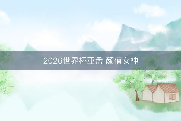 2026世界杯亚盘 颜值女神