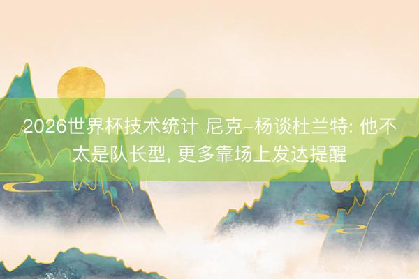 2026世界杯技术统计 尼克-杨谈杜兰特: 他不太是队长型, 更多靠场上发达提醒