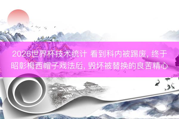 2026世界杯技术统计 看到科内被踢废, 终于昭彰梅西帽子戏法后, 毁坏被替换的良苦精心