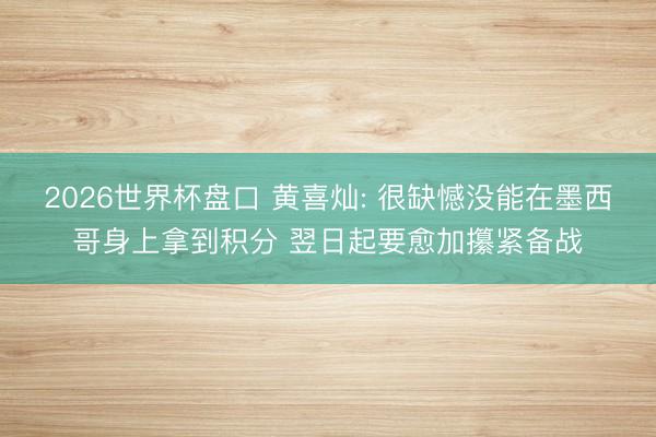 2026世界杯盘口 黄喜灿: 很缺憾没能在墨西哥身上拿到积分 翌日起要愈加攥紧备战