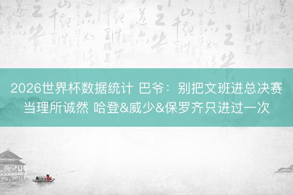 2026世界杯数据统计 巴爷:别把文班进总决赛当理所诚然 哈登&威少&保罗齐只进过一次